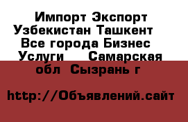 Импорт-Экспорт Узбекистан Ташкент  - Все города Бизнес » Услуги   . Самарская обл.,Сызрань г.